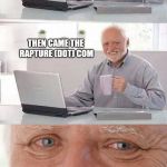 Harold Searched The World Over | I SEARCHED THE NET OVER AND THOUGHT I'D FOUND TRUE LOVE; THEN CAME THE RAPTURE (DOT) COM; AND POOF! YOU WERE GONE | image tagged in harold searched the world over | made w/ Imgflip meme maker