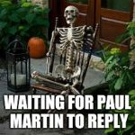 skeleton in chair | WAITING FOR PAUL MARTIN TO REPLY | image tagged in skeleton in chair | made w/ Imgflip meme maker