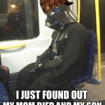 Sad Darth Vader | MY MOM DIED AND MY SON BLEW UP THE DEATH STAR; I JUST FOUND OUT | image tagged in sad darth vader,scumbag | made w/ Imgflip meme maker