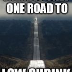 Highway | THERE IS ONLY ONE ROAD TO; LOW SHRINK | image tagged in highway | made w/ Imgflip meme maker