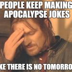 Frustrated Boromir | PEOPLE KEEP MAKING APOCALYPSE JOKES LIKE THERE IS NO TOMORROW | image tagged in memes,frustrated boromir | made w/ Imgflip meme maker