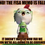 On hearing the FISA memo may be released on February 2, 2018 | OH NO! THE FISA MEMO IS FALLING; DOJ; HILLARY; CAMPAIGN; FBI; IT DOESN'T MATTER HOW FAR WE RUN WE'RE ALL GOING TO BE CRUSHED! | image tagged in chicken little,memes,memo,doj,donald trump approves,liberal vs conservative | made w/ Imgflip meme maker