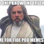Ol' Luke Knows | I ONLY KNOW ONE TRUTH; IT'S TIME FOR TIDE POD MEMES TO END | image tagged in luke skywalker | made w/ Imgflip meme maker