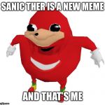 Uganda | SANIC THER IS A NEW MEME; AND THAT’S ME | image tagged in uganda knuckles | made w/ Imgflip meme maker
