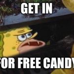 Get in for candy | GET IN; FOR FREE CANDY | image tagged in spongegar | made w/ Imgflip meme maker