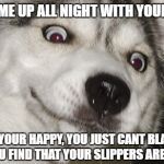 Moon Moon | YOU KEPT ME UP ALL NIGHT WITH YOUR SNORING; I HOPE YOUR HAPPY, YOU JUST CANT BLAME ME WHEN YOU FIND THAT YOUR SLIPPERS ARE MISSING | image tagged in moon moon | made w/ Imgflip meme maker