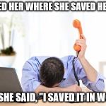 I saved it in Word | I ASKED HER WHERE SHE SAVED HER FILE; AND SHE SAID, "I SAVED IT IN WORD" | image tagged in tech support,frustrated,microsoft word | made w/ Imgflip meme maker