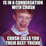 bad luck brian | IS IN A CONVERSATION WITH CRUSH; CRUSH CALLS YOU THEIR BEST 'FRIEND' | image tagged in bad luck brian | made w/ Imgflip meme maker