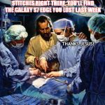 Surgery With Jesus | AND IF YOU CUT THROUGH THOSE STITCHES RIGHT THERE, YOU'LL FIND THE GALAXY S7 EDGE YOU LOST LAST WEEK; THANKS JESUS! | image tagged in surgery with jesus | made w/ Imgflip meme maker