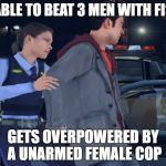 Female Cop | IS ABLE TO BEAT 3 MEN WITH FISTS; GETS OVERPOWERED BY A UNARMED FEMALE COP | image tagged in female cop | made w/ Imgflip meme maker