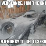 batmobile repair  | I AM VENGEANCE, I AM THE KNIGHT; I AM IN A HURRY TO GET IT SERVICED | image tagged in batmobile repair | made w/ Imgflip meme maker