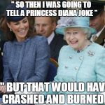 queen elizabeth so what | '' SO THEN I WAS GOING TO TELL A PRINCESS DIANA JOKE "; '' BUT THAT WOULD HAVE CRASHED AND BURNED " | image tagged in queen elizabeth so what | made w/ Imgflip meme maker