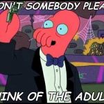 Zoidberg One Tobacco Please | WON'T SOMEBODY PLEASE; THINK OF THE ADULTS | image tagged in zoidberg one tobacco please | made w/ Imgflip meme maker