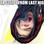 Super tired | SUPER SLEEPY FROM LAST NIGHT... | image tagged in super tired | made w/ Imgflip meme maker