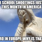 Sad Jesus | 3 SCHOOL SHOOTINGS JUST THIS MONTH IN AMERICA; ZERO IN EUROPE, WHY IS THAT? | image tagged in sad jesus | made w/ Imgflip meme maker