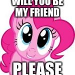 Cute pinkie pie | WILL YOU BE MY FRIEND; PLEASE | image tagged in cute pinkie pie | made w/ Imgflip meme maker