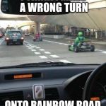 Mario Kart | I THINK I MADE A WRONG TURN; ONTO RAINBOW ROAD | image tagged in mario kart | made w/ Imgflip meme maker