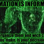 Matrix Neo | INFORMATION IS INFORMATION. How you organize them and wich conclusion you make, is your decision. | image tagged in matrix neo | made w/ Imgflip meme maker