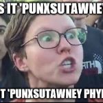 Groundhog Day is politically INCORRECT! | WHY IS IT 'PUNXSUTAWNEY PHIL'; AND NOT 'PUNXSUTAWNEY PHYLLIS' ?? | image tagged in angry liberal,politically incorrect,groundhog day,punxsutawney phil,libtard | made w/ Imgflip meme maker