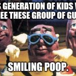 California Raisins | THIS GENERATION OF KIDS WILL ONLY SEE THESE GROUP OF GUYS AS... SMILING POOP. | image tagged in california raisins | made w/ Imgflip meme maker