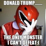 power rangers facepalm | DONALD TRUMP........ THE ONLY MONSTER I CAN'T DEFEAT:( | image tagged in power rangers facepalm | made w/ Imgflip meme maker
