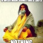 mountain guru | A WISE MAN SOMETIMES SAYS; NOTHING | image tagged in mountain guru | made w/ Imgflip meme maker