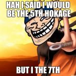 naruto troll | HAH I SAID I WOULD BE THE 5TH HOKAGE; BUT I THE 7TH | image tagged in naruto troll | made w/ Imgflip meme maker