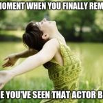 That moment when relief | THAT MOMENT WHEN YOU FINALLY REMEMBER WHERE YOU'VE SEEN THAT ACTOR BEFORE | image tagged in that moment when relief | made w/ Imgflip meme maker