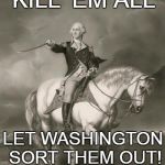 Arbiter of Truth | KILL 'EM ALL; LET WASHINGTON SORT THEM OUT! | image tagged in adventures of george washington,sort 'em out,justice | made w/ Imgflip meme maker