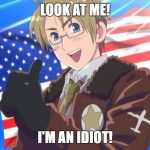 Insert America  | LOOK AT ME! I'M AN IDIOT! | image tagged in insert america | made w/ Imgflip meme maker