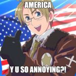 Insert America  | AMERICA; Y U SO ANNOYING?! | image tagged in insert america | made w/ Imgflip meme maker