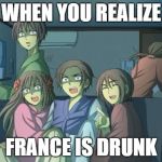 Hetalia  | WHEN YOU REALIZE; FRANCE IS DRUNK | image tagged in hetalia | made w/ Imgflip meme maker