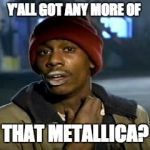 Crack head | Y'ALL GOT ANY MORE OF; THAT METALLICA? | image tagged in crack head | made w/ Imgflip meme maker