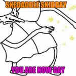 Skidaddle Skidoodle | SKEDADDLE SKIDDAY; YOU ARE NOW GAY | image tagged in skidaddle skidoodle | made w/ Imgflip meme maker