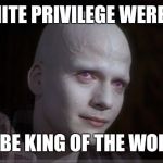 White Make Up Matters | IF WHITE PRIVILEGE WERE REAL; I'D BE KING OF THE WORLD | image tagged in white make up matters | made w/ Imgflip meme maker