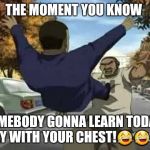 Boondocks Tom | THE MOMENT YOU KNOW; SOMEBODY GONNA LEARN TODAY.. SAY WITH YOUR CHEST!😂😂😂 | image tagged in boondocks tom | made w/ Imgflip meme maker