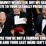If Hollywood is going to help expose sexual predators, that's great, but a little consistency would be even better. | SORRY, HARVEY WEINSTEIN, BUT WE CAN'T TURN A BLIND EYE TO YOUR SEXUALLY PREDATORY WAYS; BECAUSE YOU'RE NOT A FAMOUS EUROPEAN DIRECTOR AND YOUR LAST NAME ISN'T POLANSKI | image tagged in memes,hollywood,roman polanski,harvey weinstein,me too,times up | made w/ Imgflip meme maker