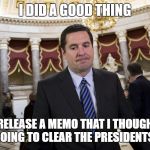 nunes memo | I DID A GOOD THING; I RELEASE A MEMO THAT I THOUGHT WAS GOING TO CLEAR THE PRESIDENTS NAME | image tagged in nunes memo | made w/ Imgflip meme maker