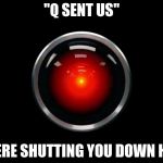 Q Sent US | "Q SENT US"; "WERE SHUTTING YOU DOWN HAL" | image tagged in q sent us | made w/ Imgflip meme maker