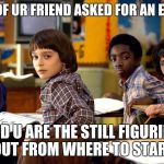 stranger things | WHEN ONE OF UR FRIEND ASKED FOR AN EXTRA SHEET; AND U ARE THE STILL FIGURING OUT FROM WHERE TO START | image tagged in stranger things | made w/ Imgflip meme maker