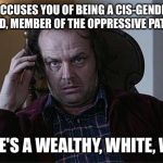 The shining dissertation  | WHEN SHE ACCUSES YOU OF BEING A CIS-GENDERED, WHITE PRIVILEGED, MEMBER OF THE OPPRESSIVE PATRIARCHY... AND SHE'S A WEALTHY, WHITE, WOMAN | image tagged in the shining dissertation | made w/ Imgflip meme maker