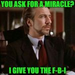 Hans knows the score! | YOU ASK FOR A MIRACLE? I GIVE YOU THE F-B-I | image tagged in hans gruber die hard,fbi,memo,collusion,russia,trump | made w/ Imgflip meme maker