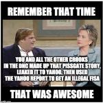 Awesome Chris Farley | REMEMBER THAT TIME; YOU AND ALL THE OTHER CROOKS IN THE DNC MADE UP THAT PISSGATE STORY, LEAKED IT TO YAHOO, THEN USED THE YAHOO REPORT TO GET AN ILLEGAL FISA; THAT WAS AWESOME | image tagged in awesome chris farley | made w/ Imgflip meme maker