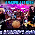 Thanks for the great music | A FAREWELL TO RUSH; "YOU CAN BE THE CAPTAIN AND I WILL DRAW THE CHART , SAILING INTO DESTINY , CLOSER TO THE HEART" | image tagged in rush,classic rock,rock and roll,music,master | made w/ Imgflip meme maker