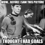 Music | WOW... BEFORE I SAW THIS PICTURE; I THOUGHT I HAD GOALS | image tagged in music | made w/ Imgflip meme maker