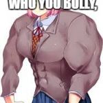 natsuKI | BE CAREFUL WHO YOU BULLY, IN MIDDLE SCHOOL | image tagged in natsuki,buff,middle school,doki doki literature club | made w/ Imgflip meme maker