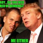 Tom Brady Trump | HEY BRADY...DO YOU EVER GET TIRED OF WINNING? ME EITHER | image tagged in tom brady trump | made w/ Imgflip meme maker