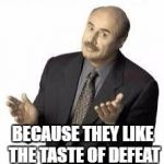 Just my "professional" opinion  | WHY DO PEOPLE WITH FOOT FETISHES NEVER WIN? BECAUSE THEY LIKE THE TASTE OF DEFEAT | image tagged in bad pun dr phil,memes,bad puns | made w/ Imgflip meme maker