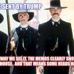 Tombstone Les Deplorables | WE WERE SENT BY TRUMP; WELL THE WAY WE SEE IT, THE MEMOS CLEARLY SHOW WE NEED TO CLEAN HOUSE.  AND THAT MEANS SOME HEADS NEED TO ROLL | image tagged in tombstone les deplorables | made w/ Imgflip meme maker