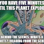 frieza five minutes | YOU HAVE FIVE MINUTES UNTIL THIS PLANET EXPLODES! BEHIND THE SCENES: WHATS A MINUTE? (READING FROM THE SCRIPT) | image tagged in frieza five minutes | made w/ Imgflip meme maker
